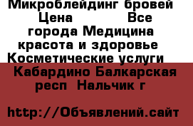 Микроблейдинг бровей › Цена ­ 2 000 - Все города Медицина, красота и здоровье » Косметические услуги   . Кабардино-Балкарская респ.,Нальчик г.